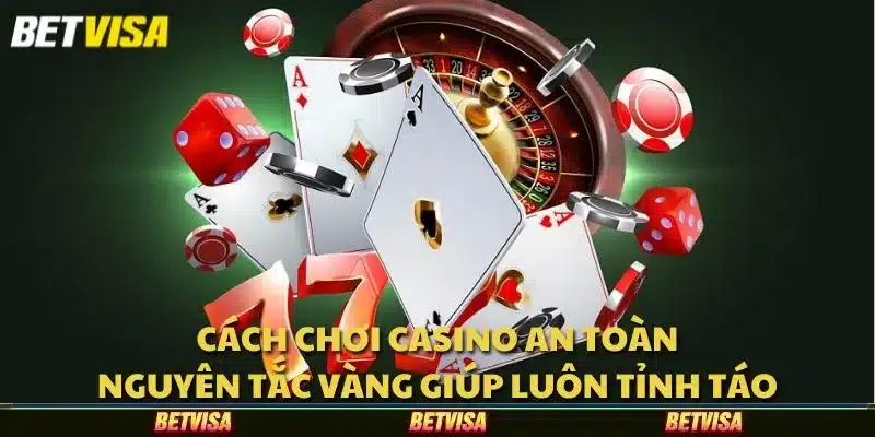 Cách chơi casino an toàn: Nguyên tắc vàng giúp luôn tỉnh táo